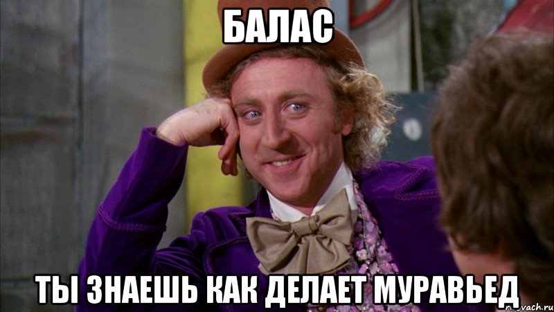 балас ты знаешь как делает муравьед, Мем Ну давай расскажи (Вилли Вонка)