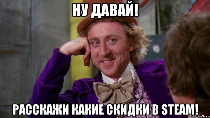 ну давай! расскажи какие скидки в steam!, Мем Ну давай расскажи (Вилли Вонка)