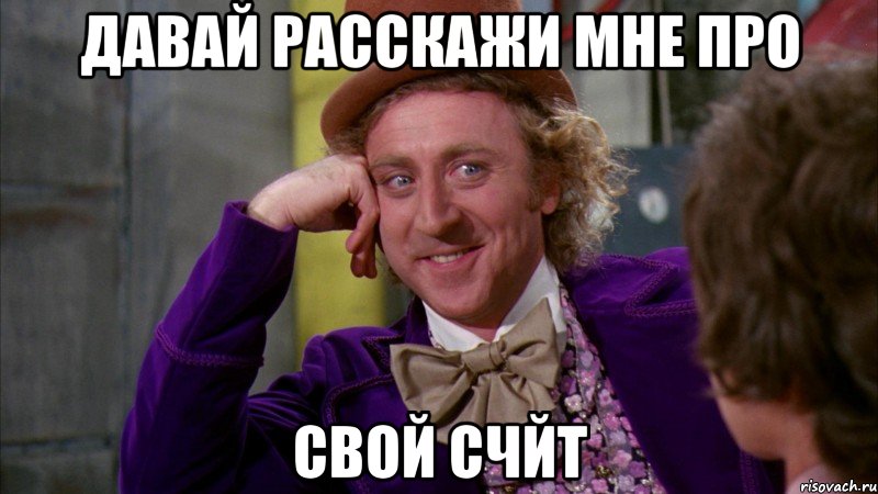давай расскажи мне про свой счйт, Мем Ну давай расскажи (Вилли Вонка)