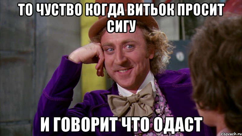 то чуство когда витьок просит сигу и говорит что одаст, Мем Ну давай расскажи (Вилли Вонка)