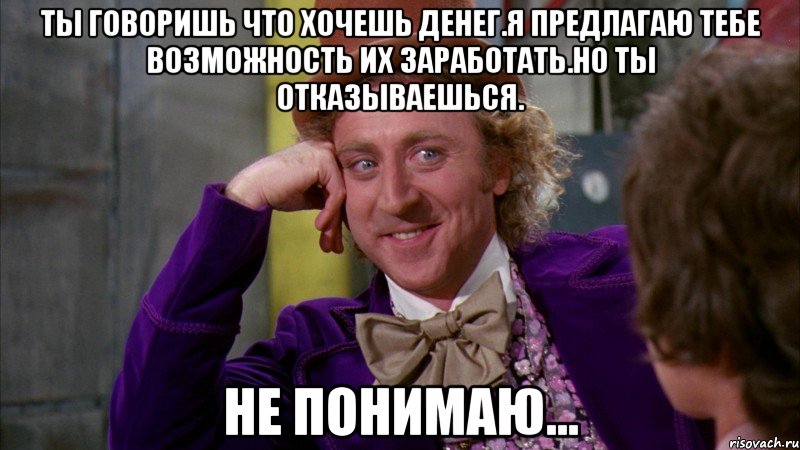 ты говоришь что хочешь денег.я предлагаю тебе возможность их заработать.но ты отказываешься. не понимаю..., Мем Ну давай расскажи (Вилли Вонка)