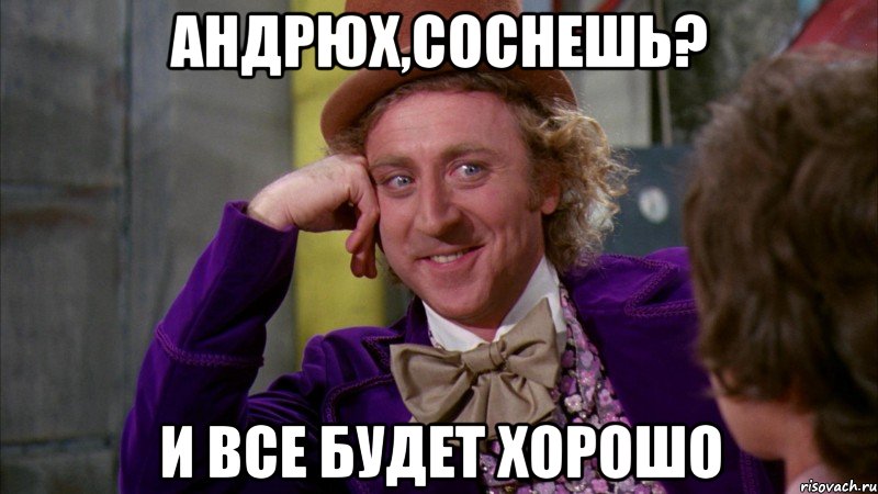 андрюх,соснешь? и все будет хорошо, Мем Ну давай расскажи (Вилли Вонка)