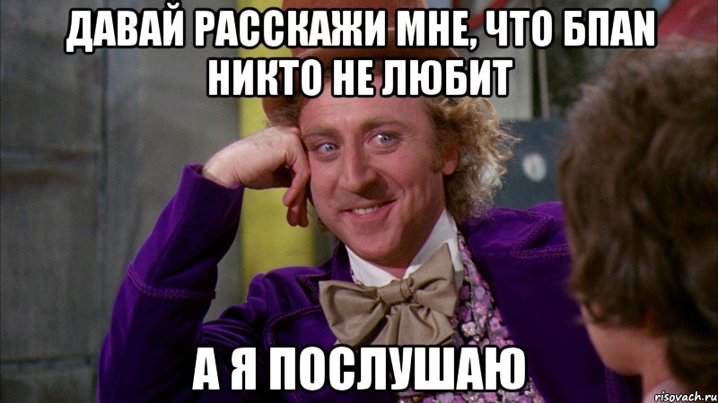 давай расскажи мне, что бпаn никто не любит а я послушаю, Мем Ну давай расскажи (Вилли Вонка)