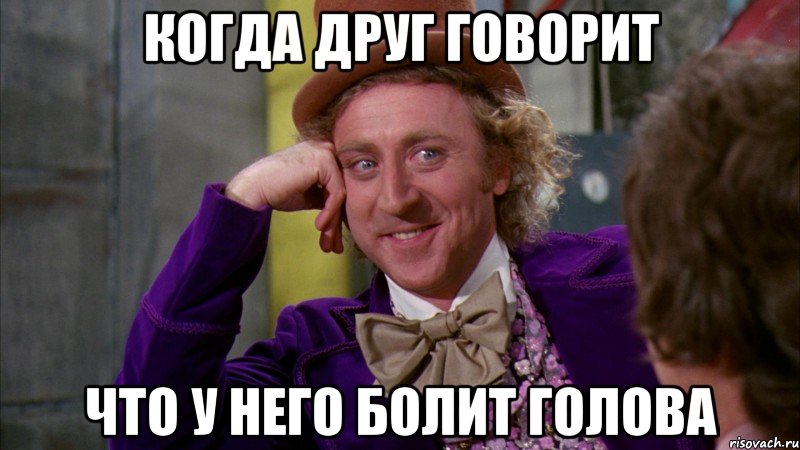 когда друг говорит что у него болит голова, Мем Ну давай расскажи (Вилли Вонка)