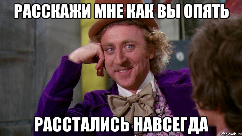 расскажи мне как вы опять расстались навсегда, Мем Ну давай расскажи (Вилли Вонка)