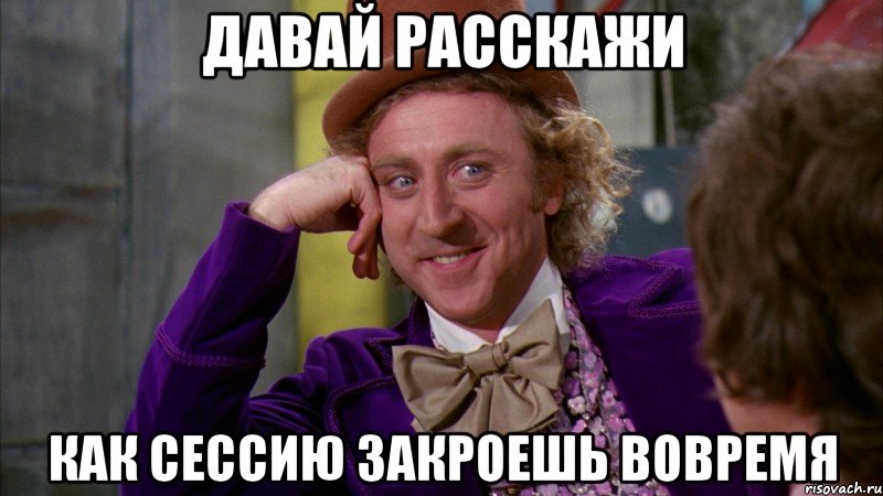 давай расскажи как сессию закроешь вовремя, Мем Ну давай расскажи (Вилли Вонка)