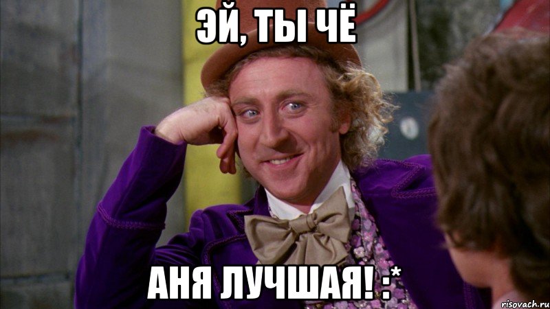 эй, ты чё аня лучшая! :*, Мем Ну давай расскажи (Вилли Вонка)