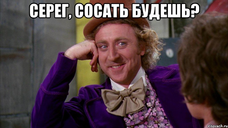 серег, сосать будешь? , Мем Ну давай расскажи (Вилли Вонка)