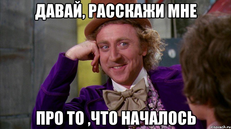 давай, расскажи мне про то ,что началось, Мем Ну давай расскажи (Вилли Вонка)