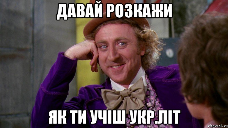 давай розкажи як ти учіш укр.літ, Мем Ну давай расскажи (Вилли Вонка)