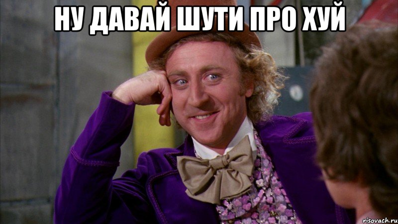 ну давай шути про хуй , Мем Ну давай расскажи (Вилли Вонка)