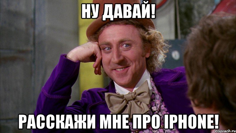 ну давай! расскажи мне про iphone!, Мем Ну давай расскажи (Вилли Вонка)