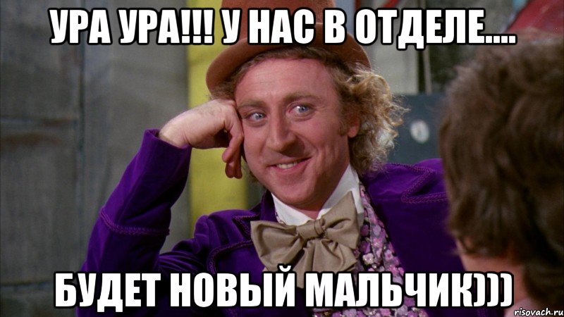 ура ура!!! у нас в отделе.... будет новый мальчик))), Мем Ну давай расскажи (Вилли Вонка)