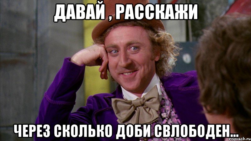 давай , расскажи через сколько доби свлободен..., Мем Ну давай расскажи (Вилли Вонка)