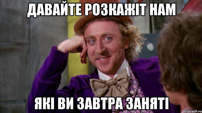 давайте розкажіт нам які ви завтра заняті, Мем Ну давай расскажи (Вилли Вонка)