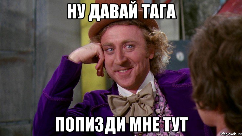 ну давай тага попизди мне тут, Мем Ну давай расскажи (Вилли Вонка)