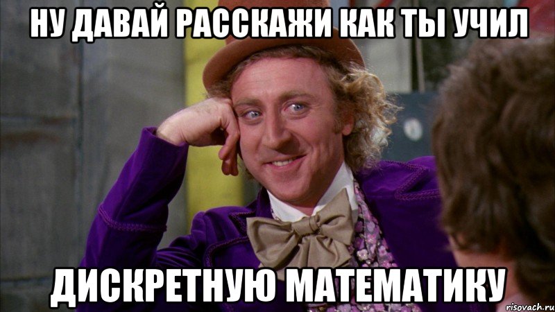 ну давай расскажи как ты учил дискретную математику, Мем Ну давай расскажи (Вилли Вонка)