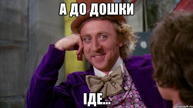 а до дошки іде...