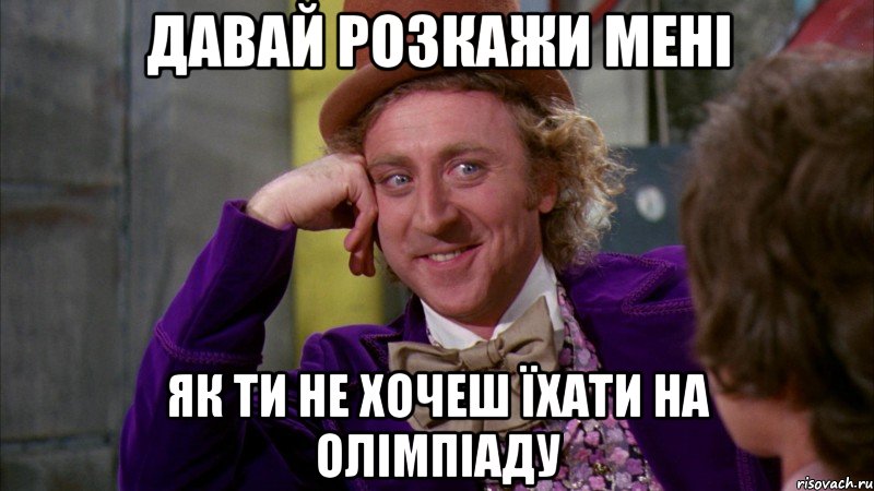 давай розкажи мені як ти не хочеш їхати на олімпіаду