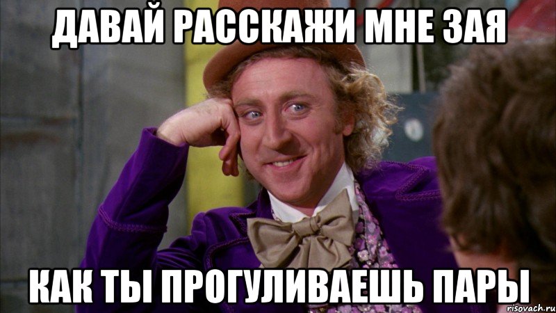давай расскажи мне зая как ты прогуливаешь пары, Мем Ну давай расскажи (Вилли Вонка)