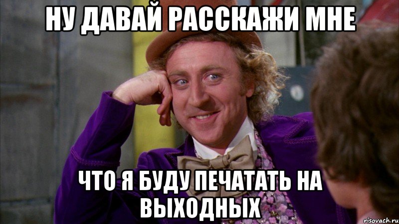 ну давай расскажи мне что я буду печатать на выходных, Мем Ну давай расскажи (Вилли Вонка)