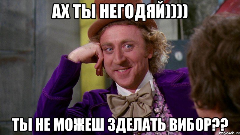 ах ты негодяй)))) ты не можеш зделать вибор??, Мем Ну давай расскажи (Вилли Вонка)