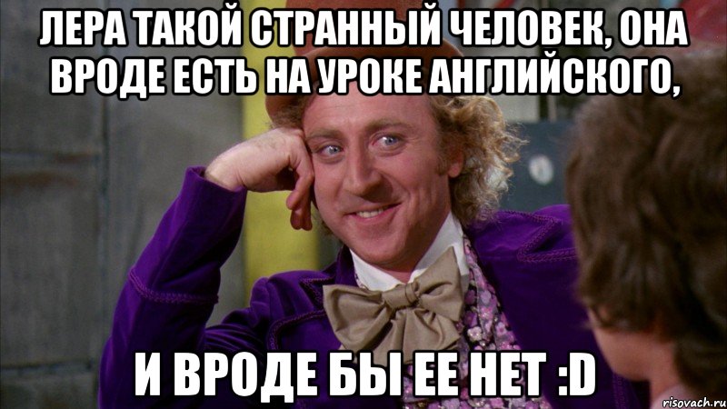 лера такой странный человек, она вроде есть на уроке английского, и вроде бы ее нет :d, Мем Ну давай расскажи (Вилли Вонка)