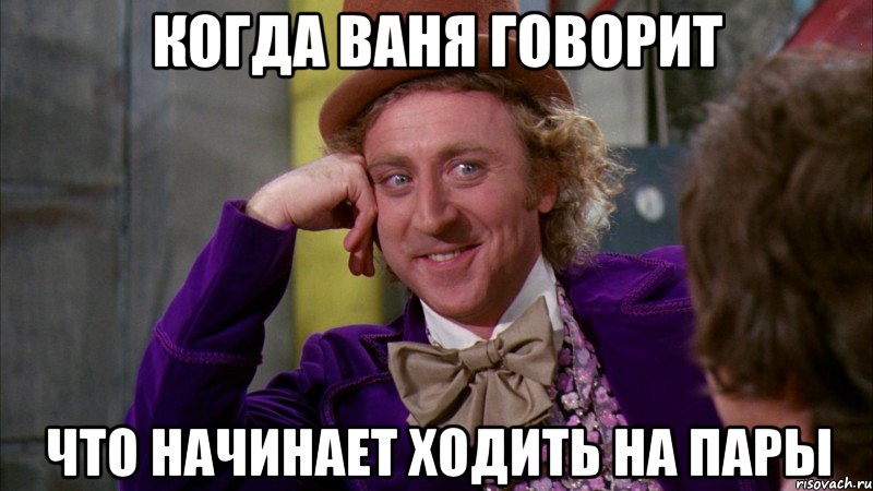 когда ваня говорит что начинает ходить на пары, Мем Ну давай расскажи (Вилли Вонка)