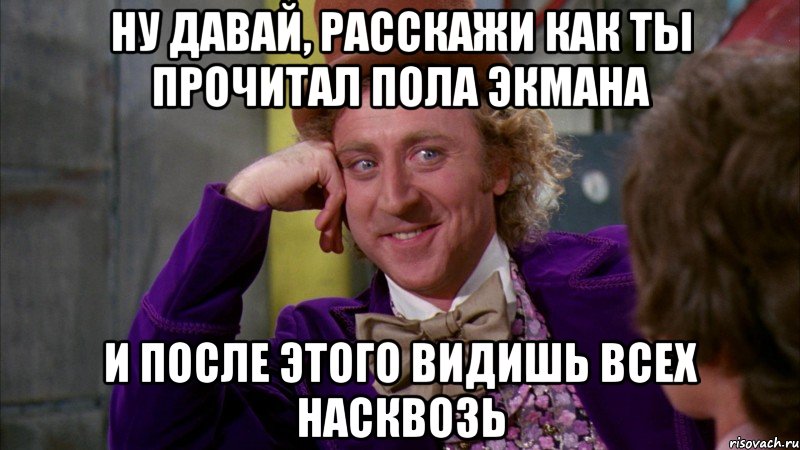 ну давай, расскажи как ты прочитал пола экмана и после этого видишь всех насквозь, Мем Ну давай расскажи (Вилли Вонка)