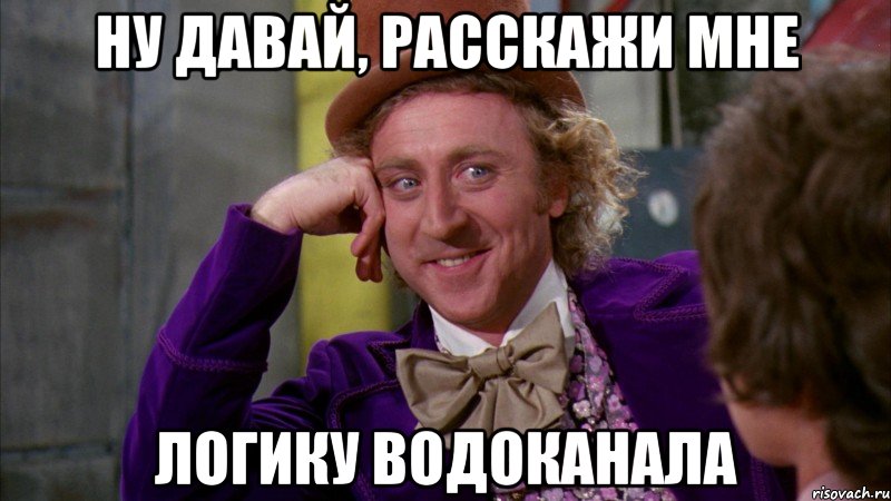ну давай, расскажи мне логику водоканала, Мем Ну давай расскажи (Вилли Вонка)