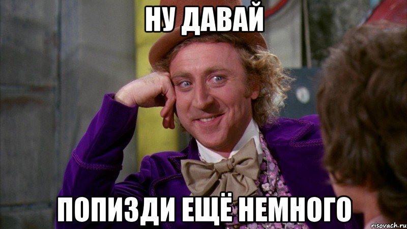 ну давай попизди ещё немного, Мем Ну давай расскажи (Вилли Вонка)