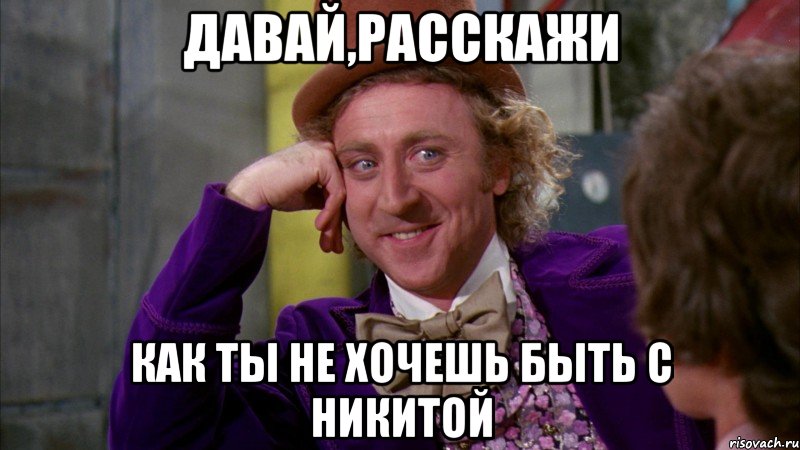 давай,расскажи как ты не хочешь быть с никитой, Мем Ну давай расскажи (Вилли Вонка)