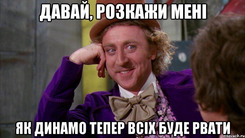 давай, розкажи мені як динамо тепер всіх буде рвати, Мем Ну давай расскажи (Вилли Вонка)