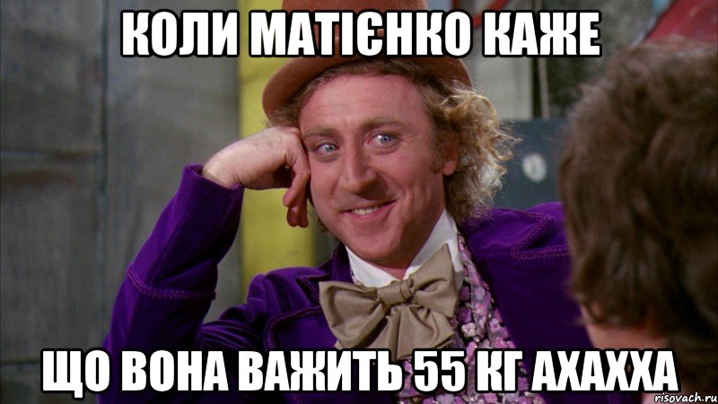 коли матієнко каже що вона важить 55 кг ахахха, Мем Ну давай расскажи (Вилли Вонка)