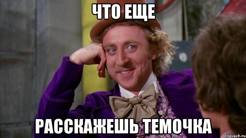 что еще расскажешь темочка, Мем Ну давай расскажи (Вилли Вонка)