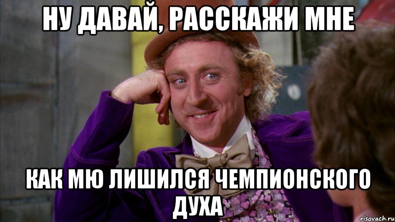 ну давай, расскажи мне как мю лишился чемпионского духа, Мем Ну давай расскажи (Вилли Вонка)