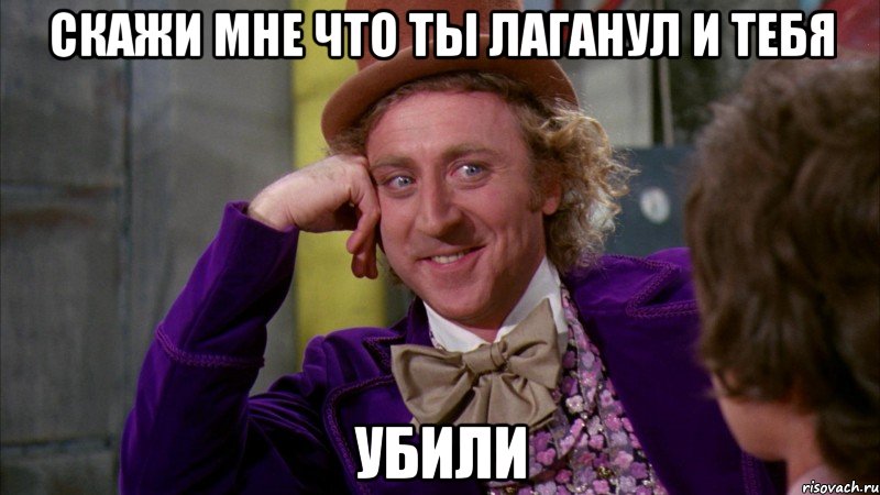 скажи мне что ты лаганул и тебя убили, Мем Ну давай расскажи (Вилли Вонка)