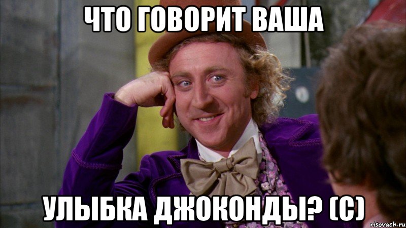 что говорит ваша улыбка джоконды? (с), Мем Ну давай расскажи (Вилли Вонка)