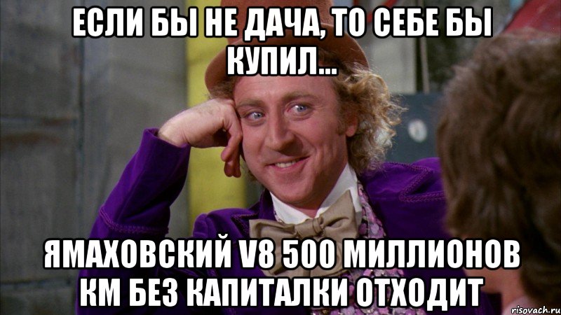 если бы не дача, то себе бы купил... ямаховский v8 500 миллионов км без капиталки отходит, Мем Ну давай расскажи (Вилли Вонка)