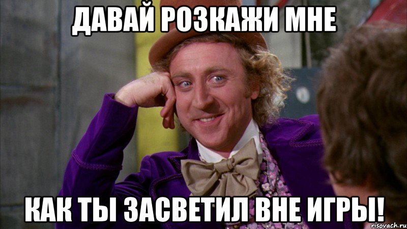 давай розкажи мне как ты засветил вне игры!, Мем Ну давай расскажи (Вилли Вонка)