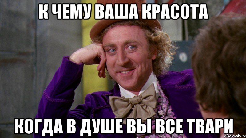 к чему ваша красота когда в душе вы все твари, Мем Ну давай расскажи (Вилли Вонка)