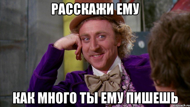 расскажи ему как много ты ему пишешь, Мем Ну давай расскажи (Вилли Вонка)