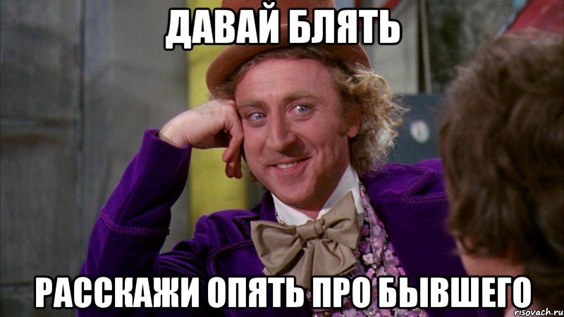 давай блять расскажи опять про бывшего, Мем Ну давай расскажи (Вилли Вонка)