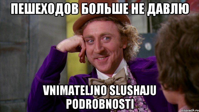 пешеходов больше не давлю vnimateljno slushaju podrobnosti, Мем Ну давай расскажи (Вилли Вонка)