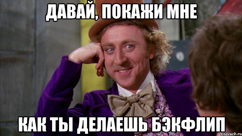 давай, покажи мне как ты делаешь бэкфлип, Мем Ну давай расскажи (Вилли Вонка)