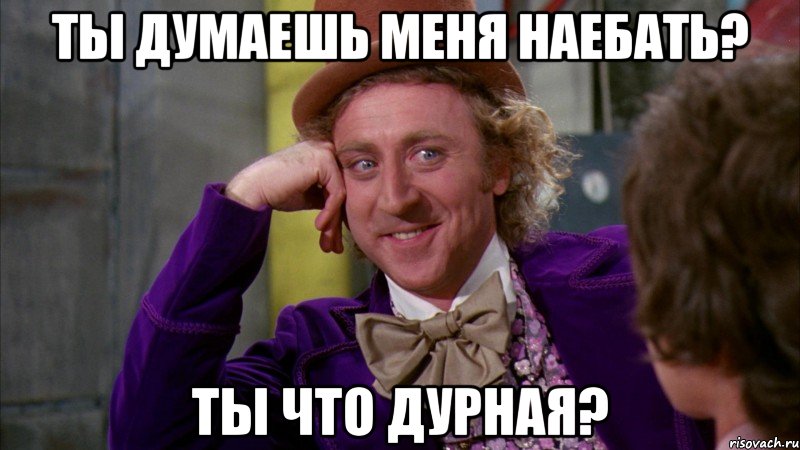 ты думаешь меня наебать? ты что дурная?, Мем Ну давай расскажи (Вилли Вонка)