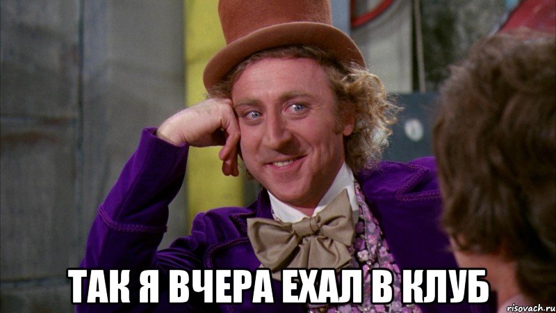  так я вчера ехал в клуб, Мем Ну давай расскажи (Вилли Вонка)