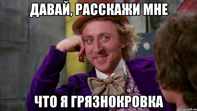давай, расскажи мне что я грязнокровка, Мем Ну давай расскажи (Вилли Вонка)