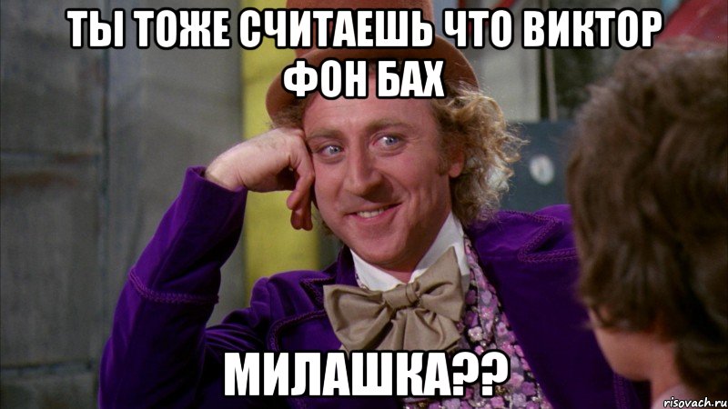 ты тоже считаешь что виктор фон бах милашка??, Мем Ну давай расскажи (Вилли Вонка)