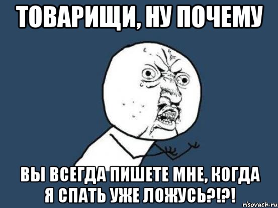 товарищи, ну почему вы всегда пишете мне, когда я спать уже ложусь?!?!, Мем Ну почему